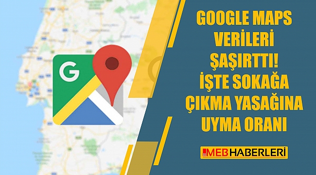 Google Maps Verileri Şaşırttı! İşte Sokağa Çıkma Yasağına Uyma Oranı