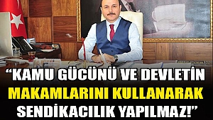 "Kamu Gücünü ve Devletin Makamlarını Kullanarak Sendikacılık Yapılmaz!"