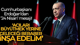 Cumhurbaşkanı Erdoğan'dan '24 Nisan' mesajı: 'Acıları büyütmek yerine geleceği beraber inşa edelim'