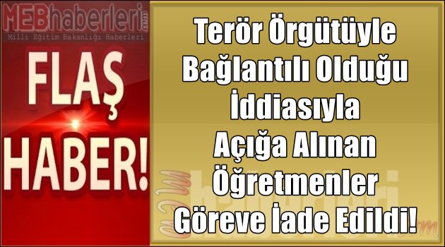 Terör Örgütüyle Bağlantılı Olduğu İddiasıyla Açığa Alınan Öğretmenler Göreve İade Edildi!